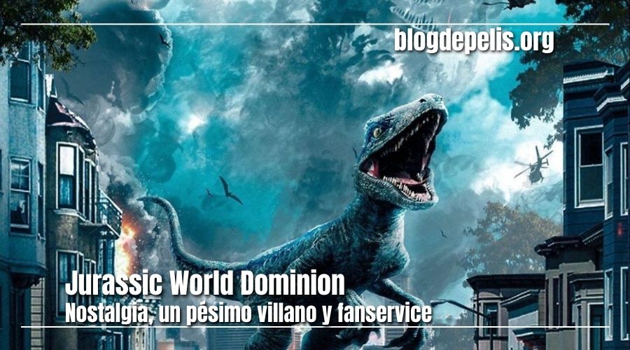 Jurassic World Dominion, nostalgia, fanservice y un mal villano 
